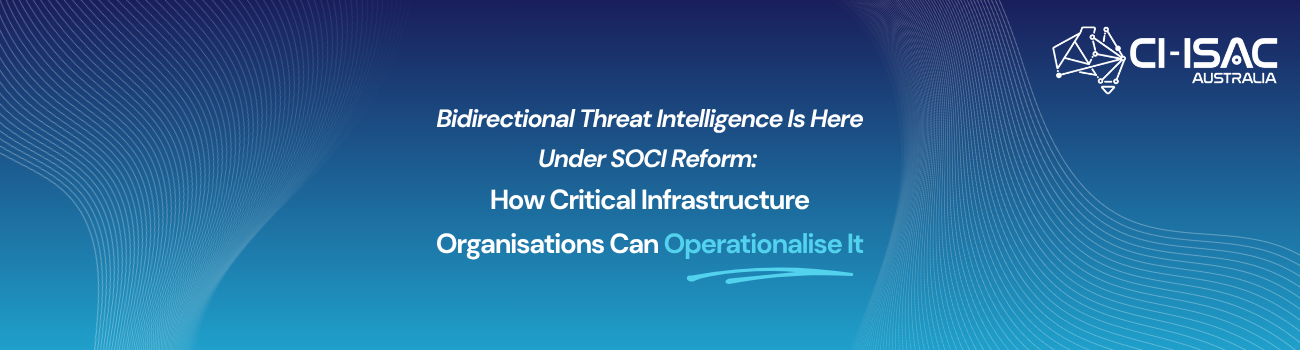 Bidirectional Threat Intelligence Is Here Under SOCI Reform: How Critical Infrastructure Organisations Can Operationalise It